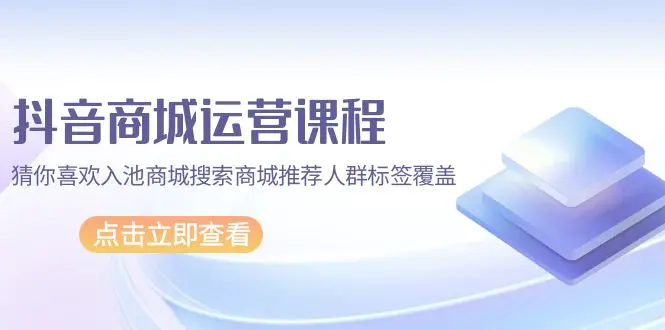 图片[1]-【2024.04.05】抖音商城 运营课程，猜你喜欢入池商城搜索商城推荐人群标签覆盖（67节课）百度网盘免费下载-芽米宝库