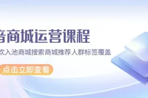 【2024.04.05】抖音商城 运营课程，猜你喜欢入池商城搜索商城推荐人群标签覆盖（67节课）百度网盘免费下载-芽米宝库