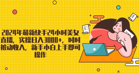 图片[1]-【2024.04.04】2024年最新快手24小时美女直播，实操日入3000+，时时被动收入，新手小白上手即可操作百度网盘免费下载-芽米宝库