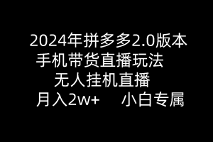 【2024.04.04】2024年拼多多2.0版本，手机带货直播玩法，无人挂机直播， 月入2w+， 小白专属百度网盘免费下载-芽米宝库