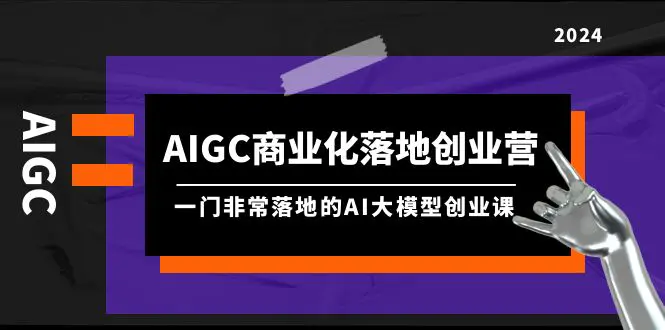 图片[1]-【2024.04.04】AIGC-商业化落地创业营，一门非常落地的AI大模型创业课（8节课+资料）百度网盘免费下载-芽米宝库