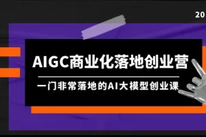 【2024.04.04】AIGC-商业化落地创业营，一门非常落地的AI大模型创业课（8节课+资料）百度网盘免费下载-芽米宝库