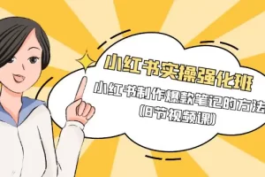 【2024.04.04】小红书实操强化班，小红书制作爆款笔记的方法（8节视频课）百度网盘免费下载-芽米宝库