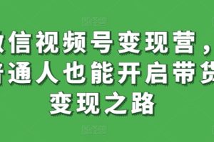 【2024.04.04】微信视频号变现营，普通人也能开启带货变现之路百度网盘免费下载-芽米宝库