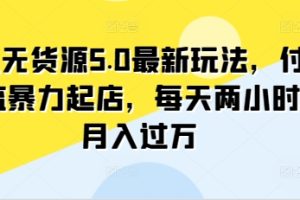 【2024.04.04】闲鱼无货源5.0最新玩法，付费投流暴力起店，每天两小时，月入过万!百度网盘免费下载-芽米宝库