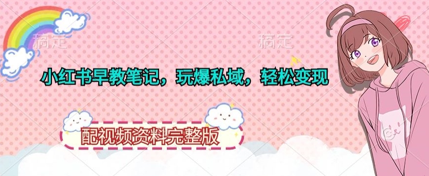 图片[1]-【2024.04.04】小红书早教笔记，玩爆私域，轻松变现，配视频资料完整版百度网盘免费下载-芽米宝库