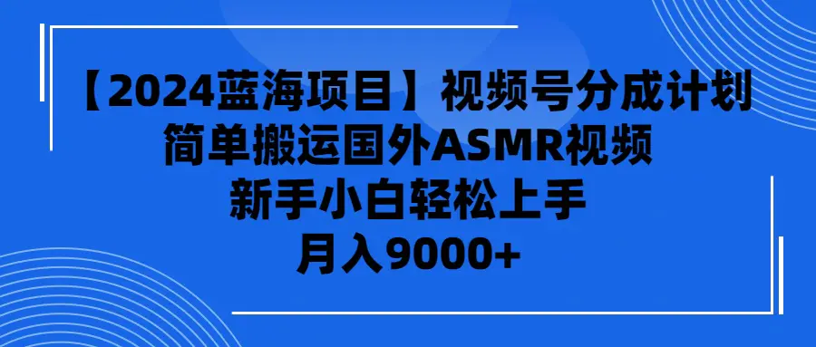 图片[1]-【2024.04.03】【2024蓝海项目】视频号分成计划，无脑搬运国外ASMR视频，新手小白轻松上手，月入9000+百度网盘免费下载-芽米宝库