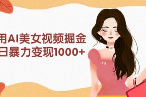 【2024.04.03】利用AI美女视频掘金，单日暴力变现1000+，多平台高收益，小白跟着干就行百度网盘免费下载-芽米宝库