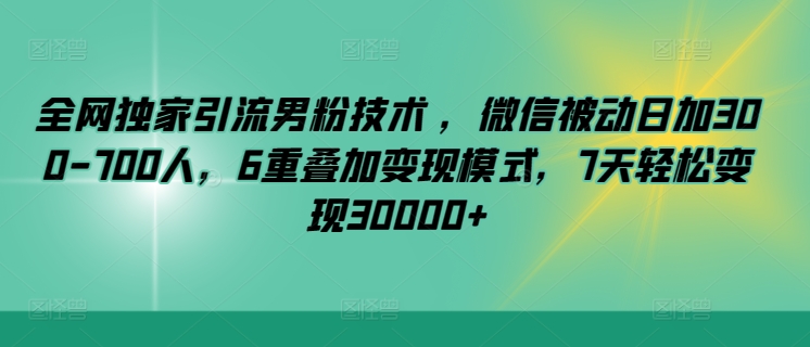 图片[1]-【2024.04.03】全网独家引流男粉技术 ，微信被动日加300-700人，6重叠加变现模式，7天轻松变现30000+百度网盘免费下载-芽米宝库