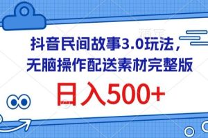 【2024.04.03】抖音民间故事3.0玩法，无脑操作，日入500+配送素材完整版百度网盘免费下载-芽米宝库