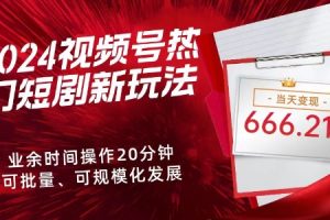 【2024.04.03】2024视频号热门短剧新玩法，每天仅20分钟、当天变现666.21元、可矩阵操作百度网盘免费下载-芽米宝库