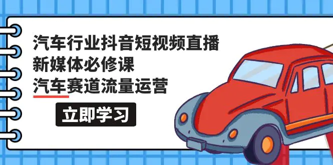 图片[1]-【2024.04.03】汽车行业 抖音短视频-直播新媒体必修课，汽车赛道流量运营（118节课）百度网盘免费下载-芽米宝库