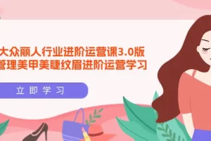 【2024.04.03】美团大众-丽人行业 进阶运营课3.0版，皮肤管理美甲美睫纹眉进阶运营学习百度网盘免费下载-芽米宝库