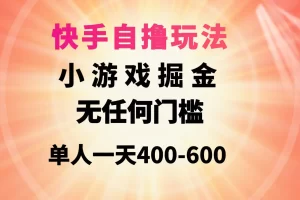 【2024.04.02】快手自撸玩法，小游戏掘金，无任何门槛，单人一天400-600百度网盘免费下载-芽米宝库
