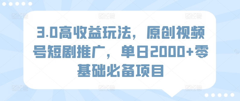 图片[1]-【2024.04.02】3.0高收益玩法，原创视频号短剧推广，单日2000+零基础必备项目百度网盘免费下载-芽米宝库