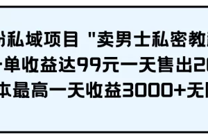 【2024.04.02】男粉私域项目 “卖男士私密教程” 每一单收益达99元一天售出20单百度网盘免费下载-芽米宝库