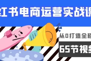 【2024.04.02】小红书电商运营实战课，从0打造全程实操（65节视频课）百度网盘免费下载-芽米宝库