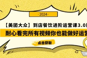 【2024.04.02】【美团-大众】到店餐饮 进阶运营课3.0版，耐心看完所有视频你也能做好运营百度网盘免费下载-芽米宝库