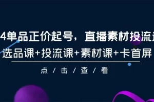 【2024.04.02】2024单品正价起号，直播素材投流选品，选品课+投流课+素材课+卡首屏-101节百度网盘免费下载-芽米宝库