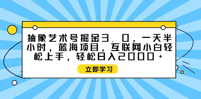 图片[1]-【2024.04.02】抽象艺术号掘金3.0，一天半小时 ，蓝海项目， 互联网小白轻松上手，轻松日入2000+百度网盘免费下载-芽米宝库
