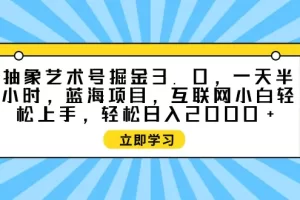 【2024.04.02】抽象艺术号掘金3.0，一天半小时 ，蓝海项目， 互联网小白轻松上手，轻松日入2000+百度网盘免费下载-芽米宝库