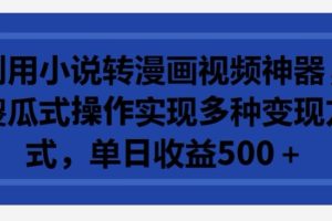 【2024.04.01】利用小说转漫画视频神器，傻瓜式操作实现多种变现方式，单日收益500+百度网盘免费下载-芽米宝库