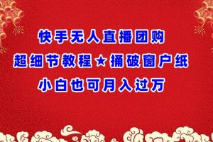 【2024.04.01】快手无人直播团购超细节教程★捅破窗户纸小白也可月人过万百度网盘免费下载-芽米宝库