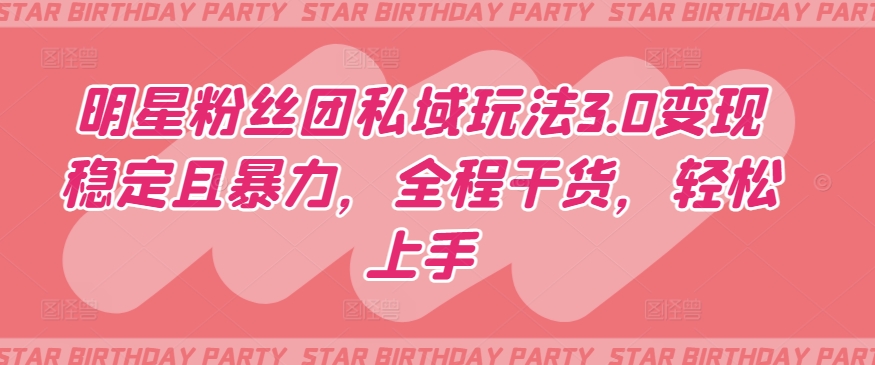 图片[1]-【2024.04.01】明星粉丝团私域玩法3.0变现稳定且暴力，全程干货，轻松上手百度网盘免费下载-芽米宝库