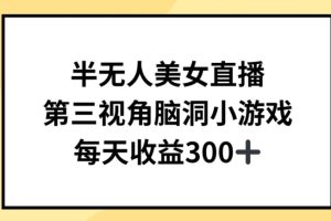 【2024.03.31】半无人美女直播，第三视角脑洞小游戏，每天收益300+百度网盘免费下载-芽米宝库