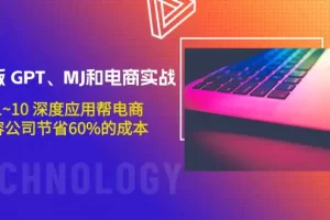 【2024.04.01】升级版 GPT、MJ和电商实战，从1~10 深度应用帮电商、内容公司节省60%的成本百度网盘免费下载-芽米宝库