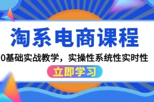 【2024.04.01】淘系电商课程，0基础实战教学，实操性系统性实时性（15节课）百度网盘免费下载-芽米宝库