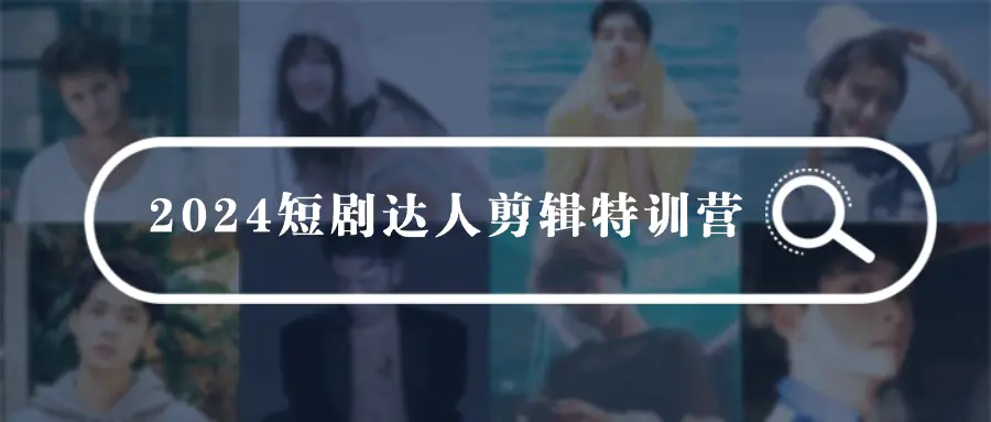 图片[1]-【2024.03.31】2024短剧达人剪辑特训营，适合宝爸宝妈的0基础剪辑训练营（51节课）百度网盘免费下载-芽米宝库