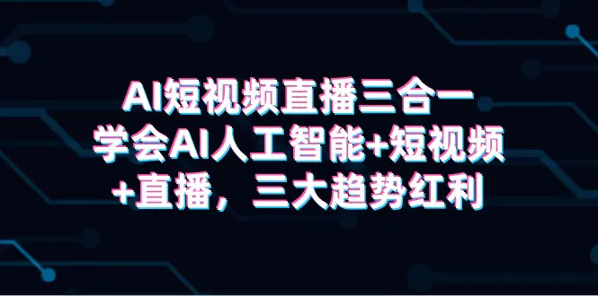 图片[1]-【2024.03.30】AI短视频直播三合一，学会AI人工智能+短视频+直播，三大趋势红利百度网盘免费下载-芽米宝库