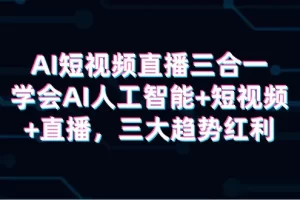 【2024.03.30】AI短视频直播三合一，学会AI人工智能+短视频+直播，三大趋势红利百度网盘免费下载-芽米宝库