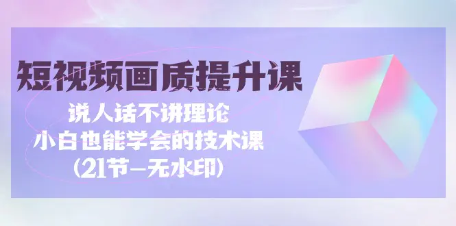 图片[1]-【2024.03.30】短视频-画质提升课，说人话不讲理论，小白也能学会的技术课(21节-无水印)百度网盘免费下载-芽米宝库
