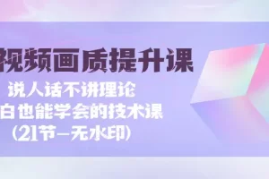 【2024.03.30】短视频-画质提升课，说人话不讲理论，小白也能学会的技术课(21节-无水印)百度网盘免费下载-芽米宝库