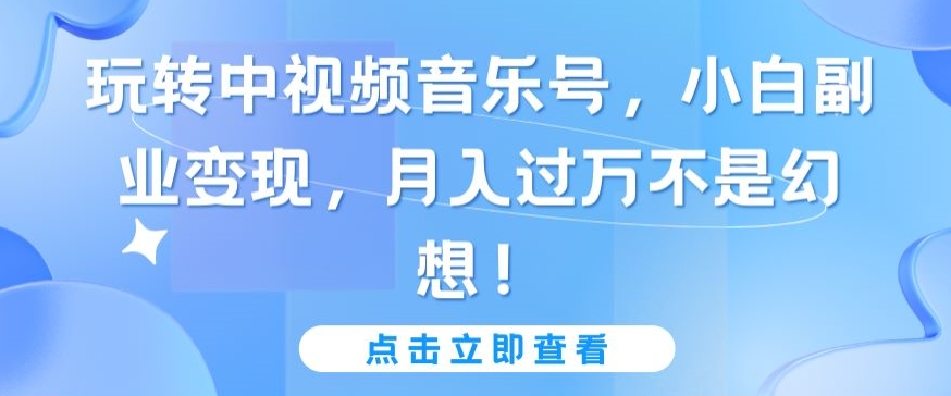 图片[1]-【2024.03.30】玩转中视频音乐号，小白副业变现，月入过万不是幻想百度网盘免费下载-芽米宝库