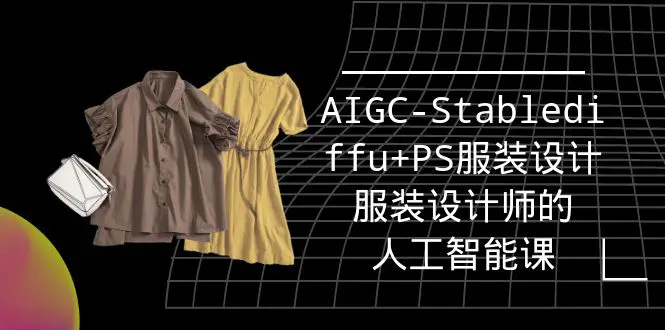 图片[1]-【2024.03.30】实战培训班：AIGC-Stablediffu+PS服装设计-服装设计师的人工智能课（16节）百度网盘免费下载-芽米宝库