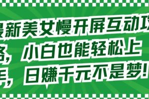 【2024.03.29】最新美女慢开屏互动攻略，小白也能轻松上手，日赚千元不是梦百度网盘免费下载-芽米宝库