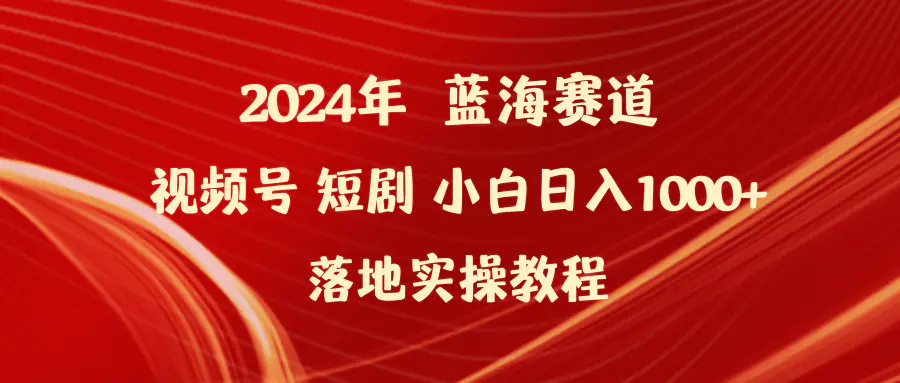 图片[1]-【2024.03.28】2024年蓝海赛道视频号短剧 小白日入1000+落地实操教程百度网盘免费下载-芽米宝库