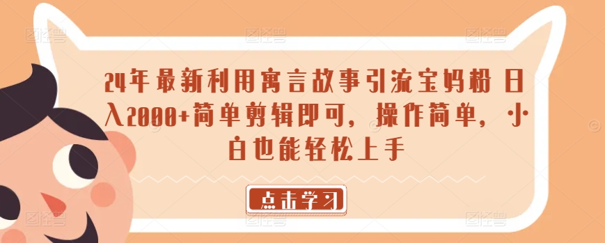 图片[1]-【2024.03.28】24年最新利用寓言故事引流宝妈粉 日入2000+简单剪辑即可，操作简单，小白也能轻松上手百度网盘免费下载-芽米宝库