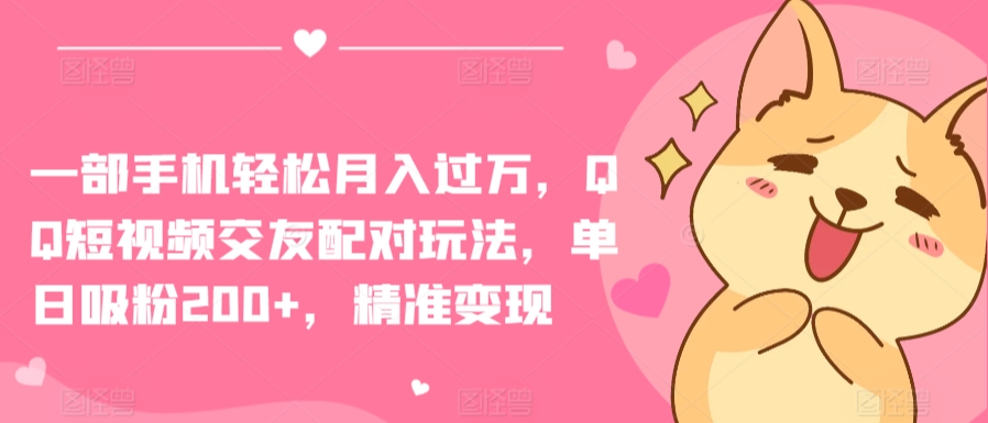 图片[1]-【2024.03.28】一部手机轻松月入过万，QQ短视频交友配对玩法，单日吸粉200+，精准变现百度网盘免费下载-芽米宝库