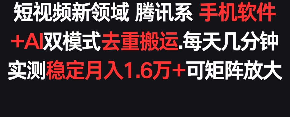 图片[1]-【2024.03.28】短视频新领域腾讯系 手机软件+AI双模式去重搬运.实测稳定月入1.6万+，可矩阵放大百度网盘免费下载-芽米宝库