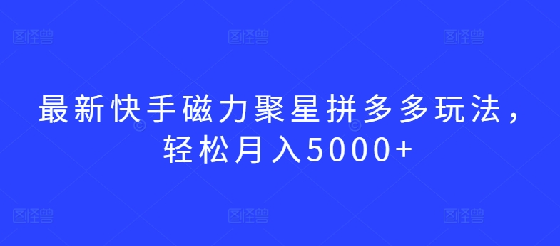 图片[1]-【2024.03.27】最新快手磁力聚星拼多多玩法，轻松月入5000+百度网盘免费下载-芽米宝库