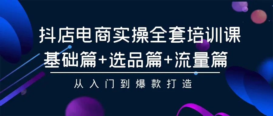 图片[1]-【2024.03.27】抖店电商实操全套培训课：基础篇+选品篇+流量篇，从入门到爆款打造百度网盘免费下载-芽米宝库
