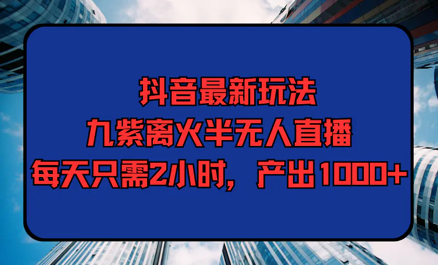 图片[1]-【2024.03.27】抖音最新玩法，九紫离火半无人直播，每天只需2小时，产出1000+百度网盘免费下载-芽米宝库
