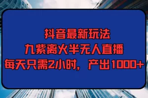 【2024.03.27】抖音最新玩法，九紫离火半无人直播，每天只需2小时，产出1000+百度网盘免费下载-芽米宝库