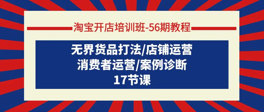 图片[1]-【2024.03.27】淘宝开店培训班-56期教程：无界货品打法/店铺运营/消费者运营/案例诊断百度网盘免费下载-芽米宝库
