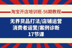 【2024.03.27】淘宝开店培训班-56期教程：无界货品打法/店铺运营/消费者运营/案例诊断百度网盘免费下载-芽米宝库