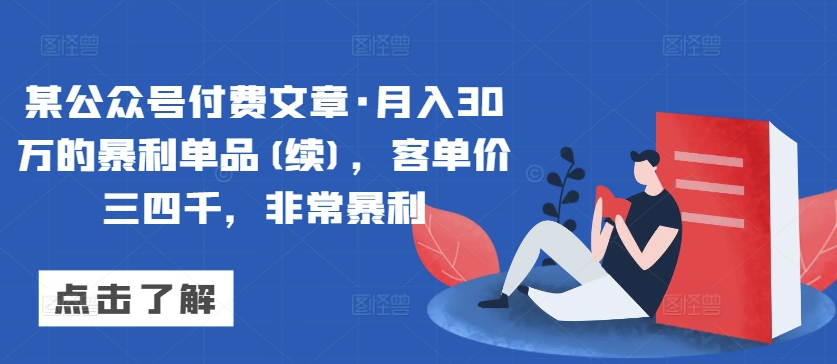 图片[1]-【2024.03.26】某公众号付费文章·月入30万的暴利单品(续)，客单价三四千，非常暴利百度网盘免费下载-芽米宝库